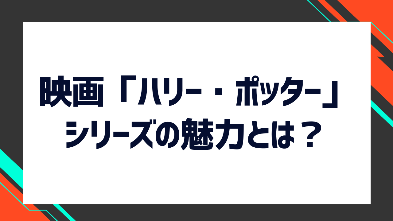 映画「ハリー・ポッター」シリーズの魅力とは?