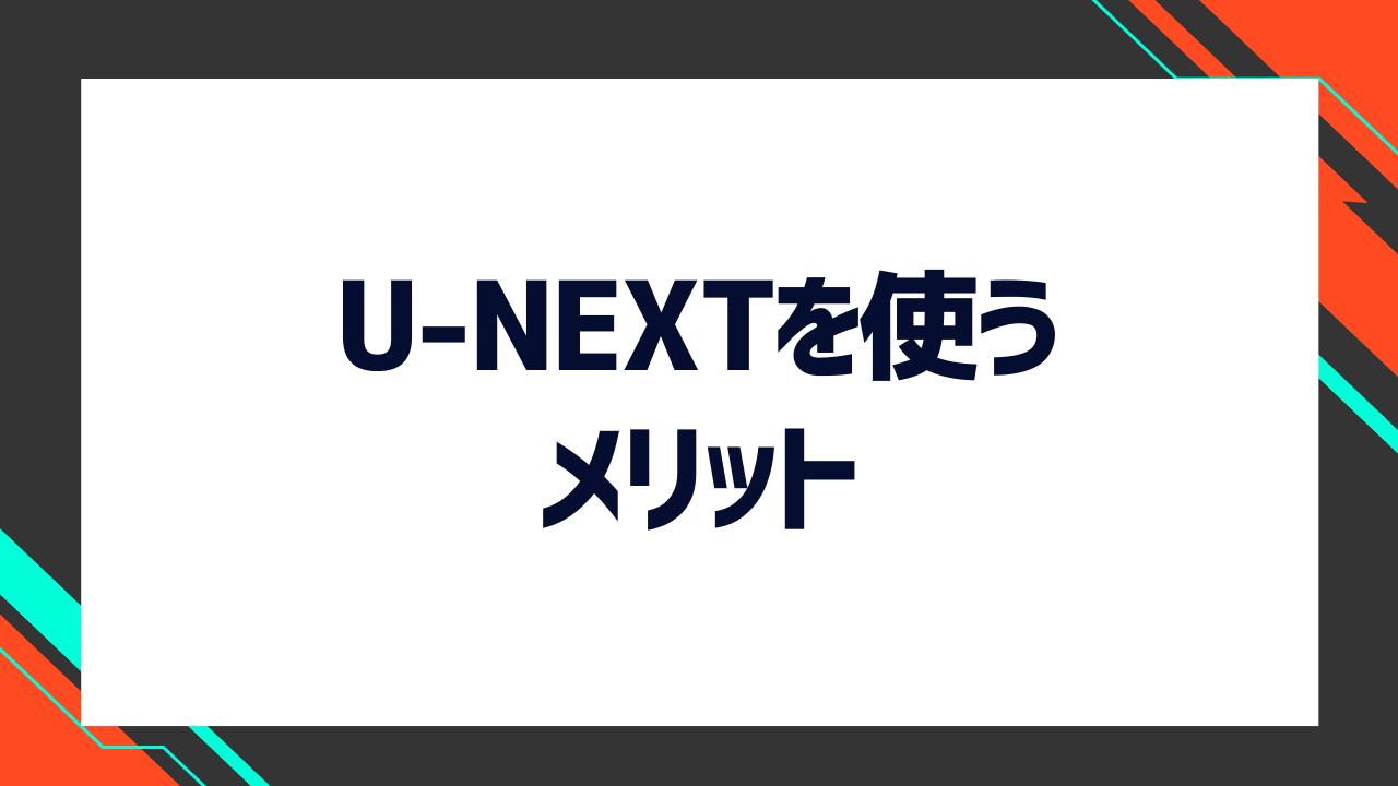 U-NEXTを使うメリットは?