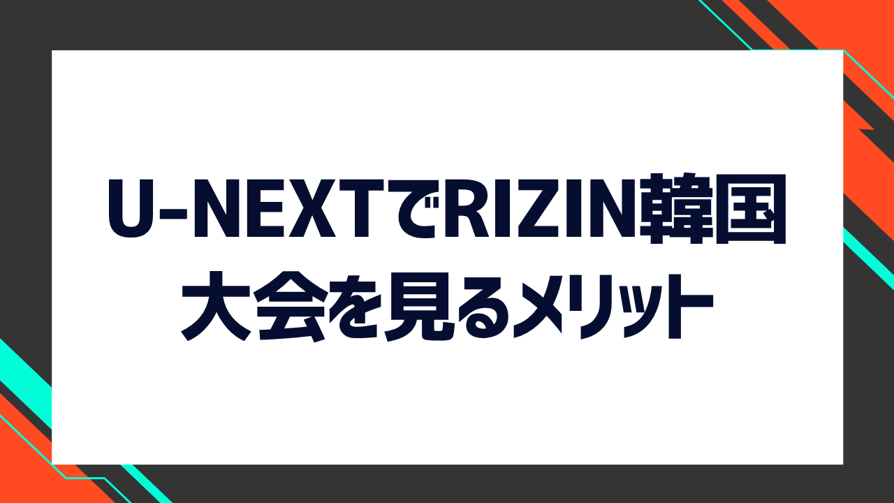 U-NEXTでRIZIN韓国大会を見るメリットは?