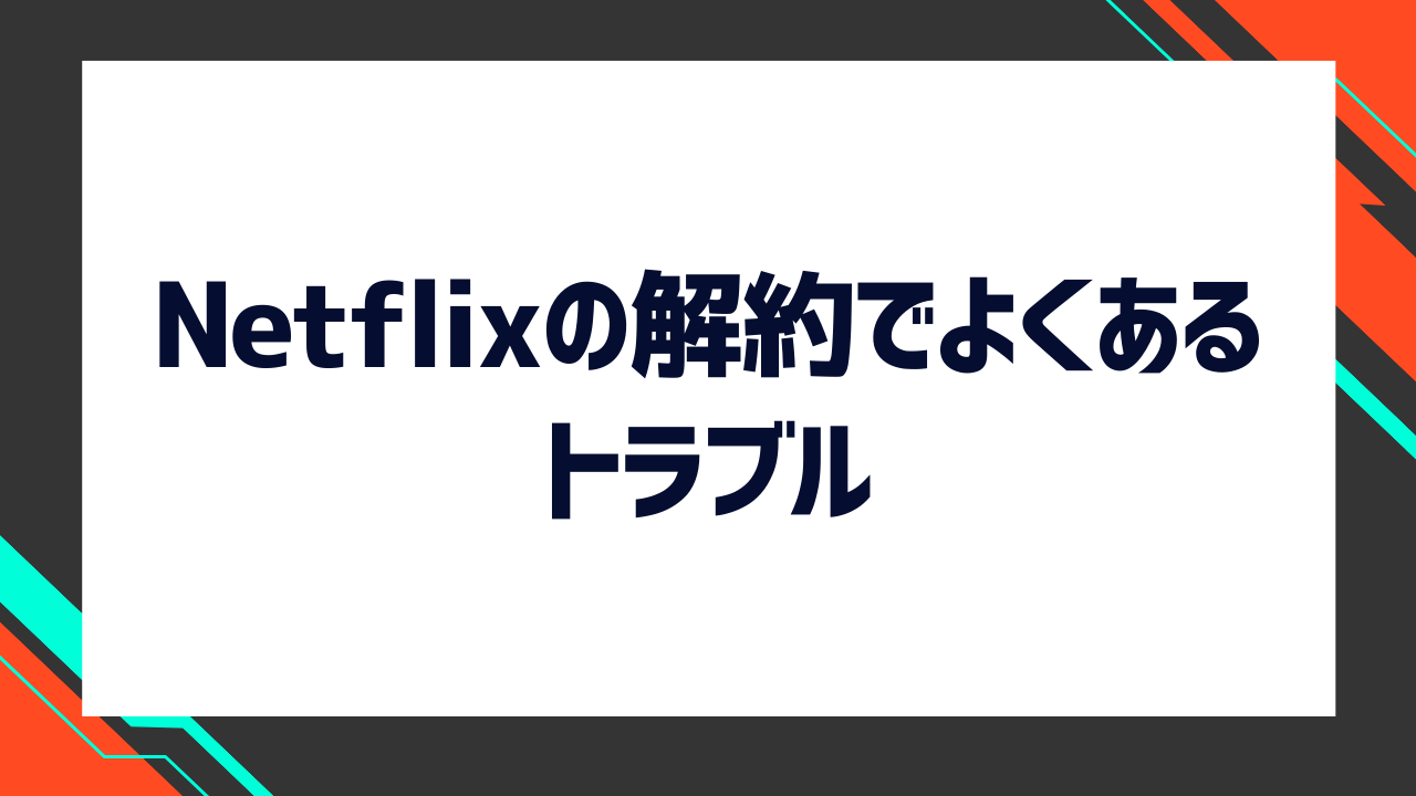 Netflixの解約でよくあるトラブルを紹介
