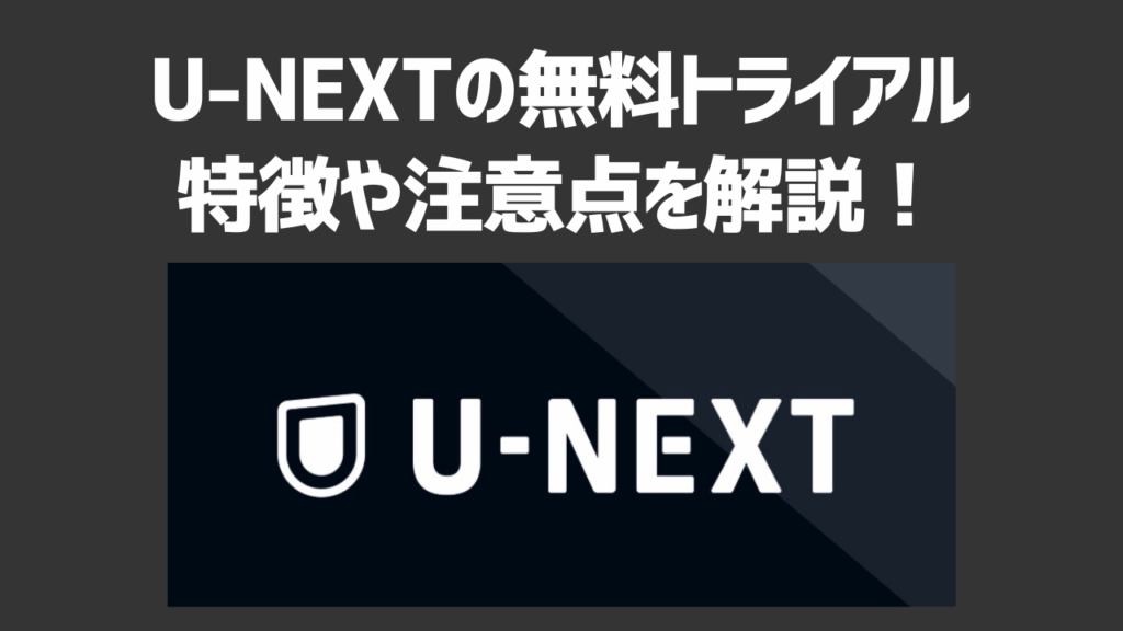 U-NEXTの無料トライアルの特徴や注意点を解説！注意すべき落とし穴や解約手順・よくあるトラブルも紹介！