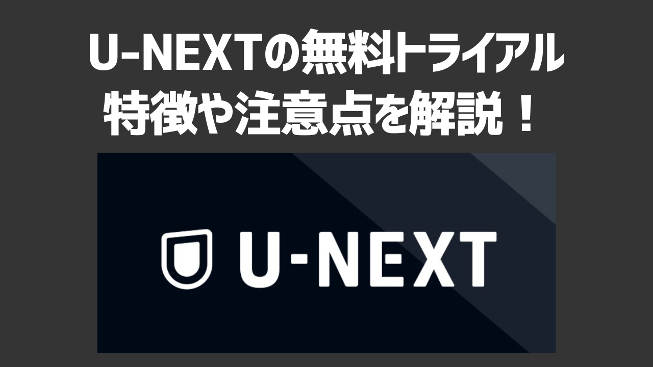 U-NEXTの無料トライアルの特徴や注意点を解説！注意すべき落とし穴や解約手順・よくあるトラブルも紹介！